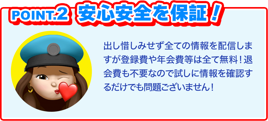 POINT2、安心安全を保証！出し惜しみせず全ての情報を配信しますが、登録費や年会費等は全て無料！退会費も不要なので試しに情報を確認するだけでも問題ございません！